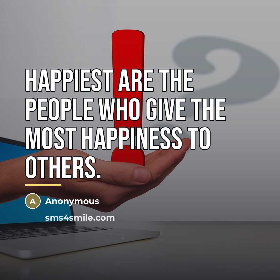 “Happiest are the people who give the most happiness to…” quote by Anonymous