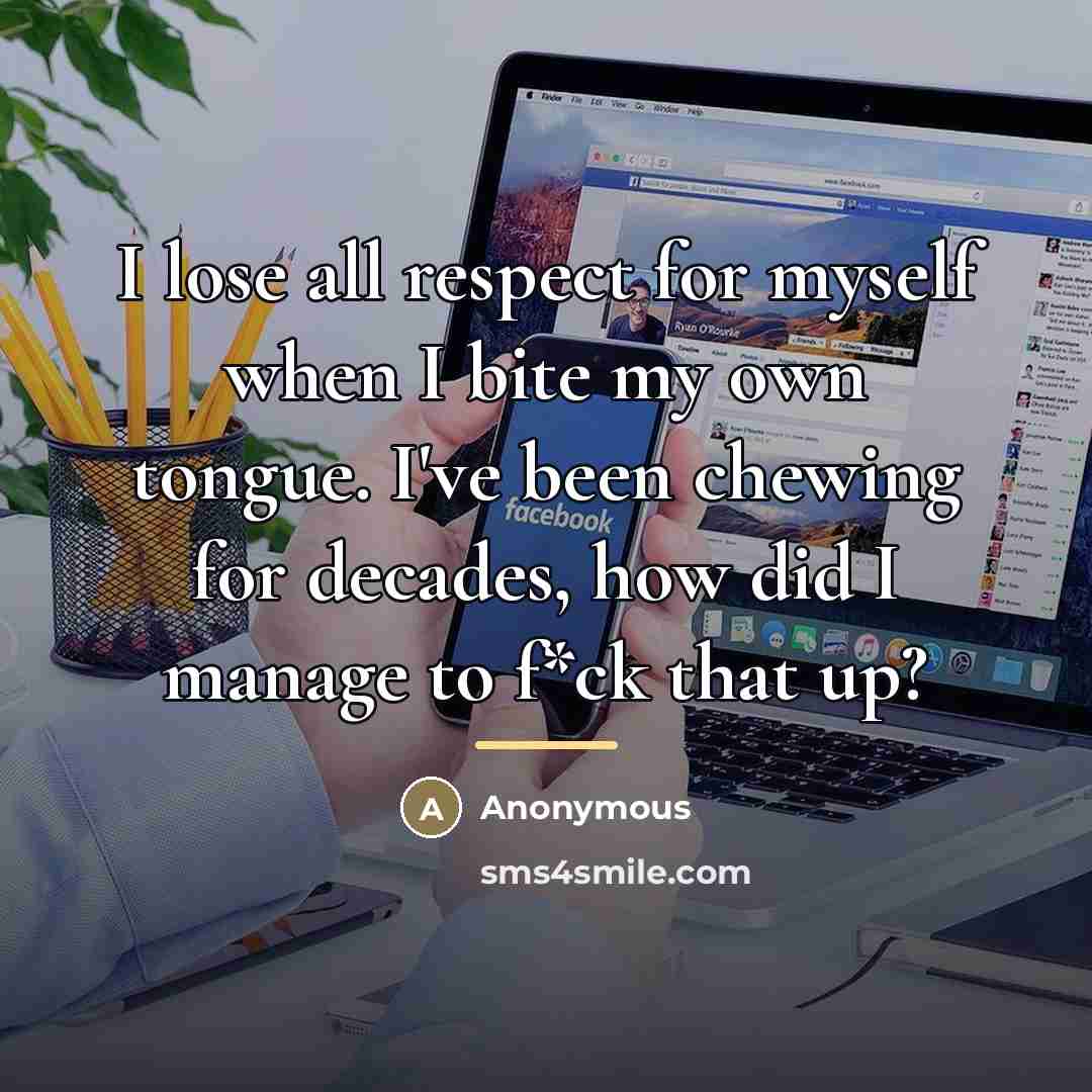 “I lose all respect for myself when I bite my…” quote by Anonymous