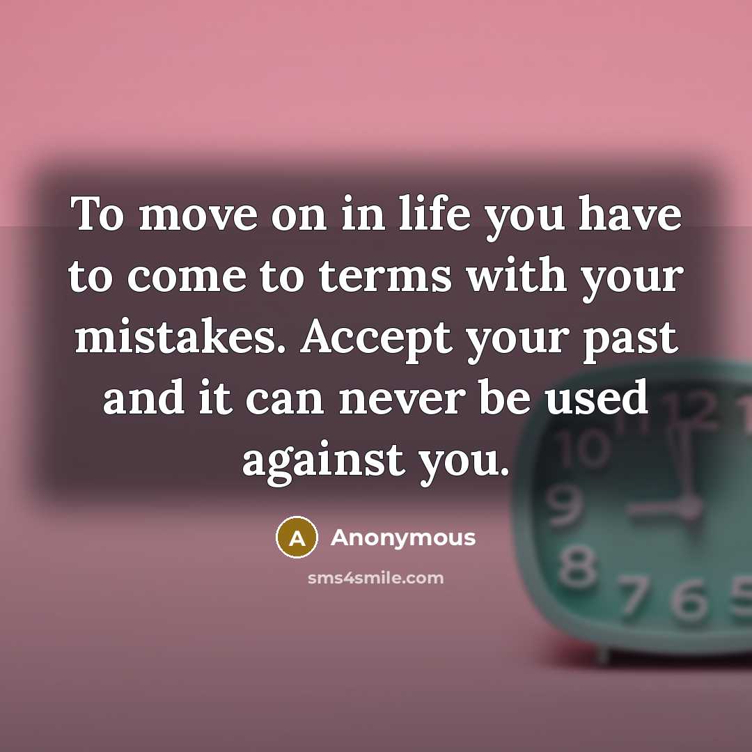 “To move on in life you have to come to…” quote by Anonymous