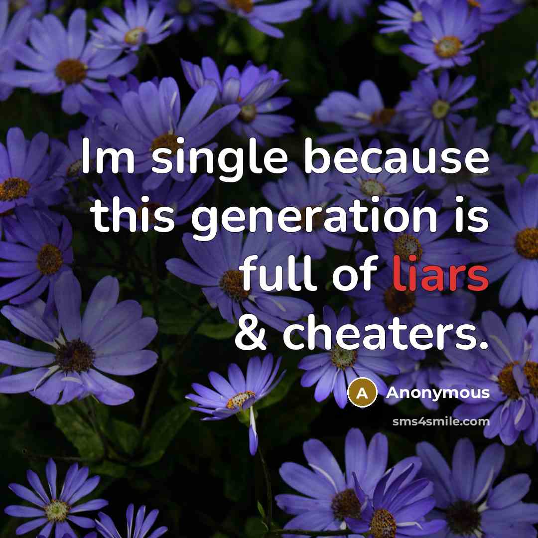 “Im single because this generation is full of liars & cheaters.” quote by Anonymous