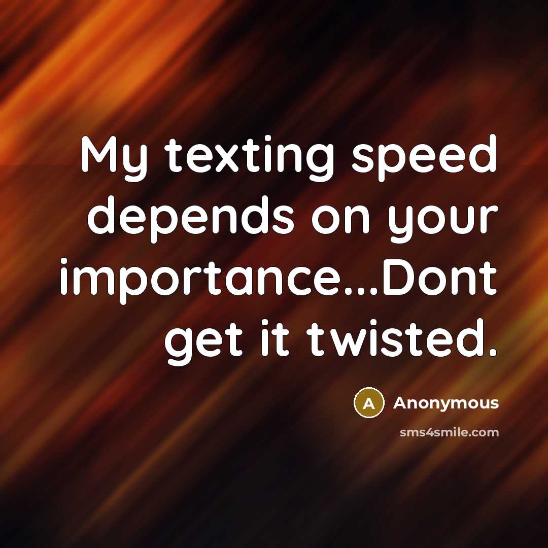“My texting speed depends on your importance...Dont get it twisted.” quote by Anonymous