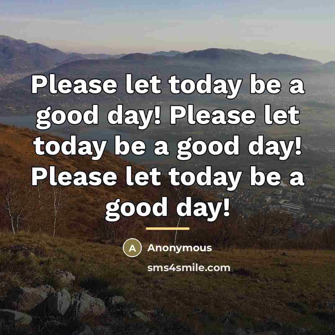 “Please let today be a good day! Please let today…” quote by Anonymous