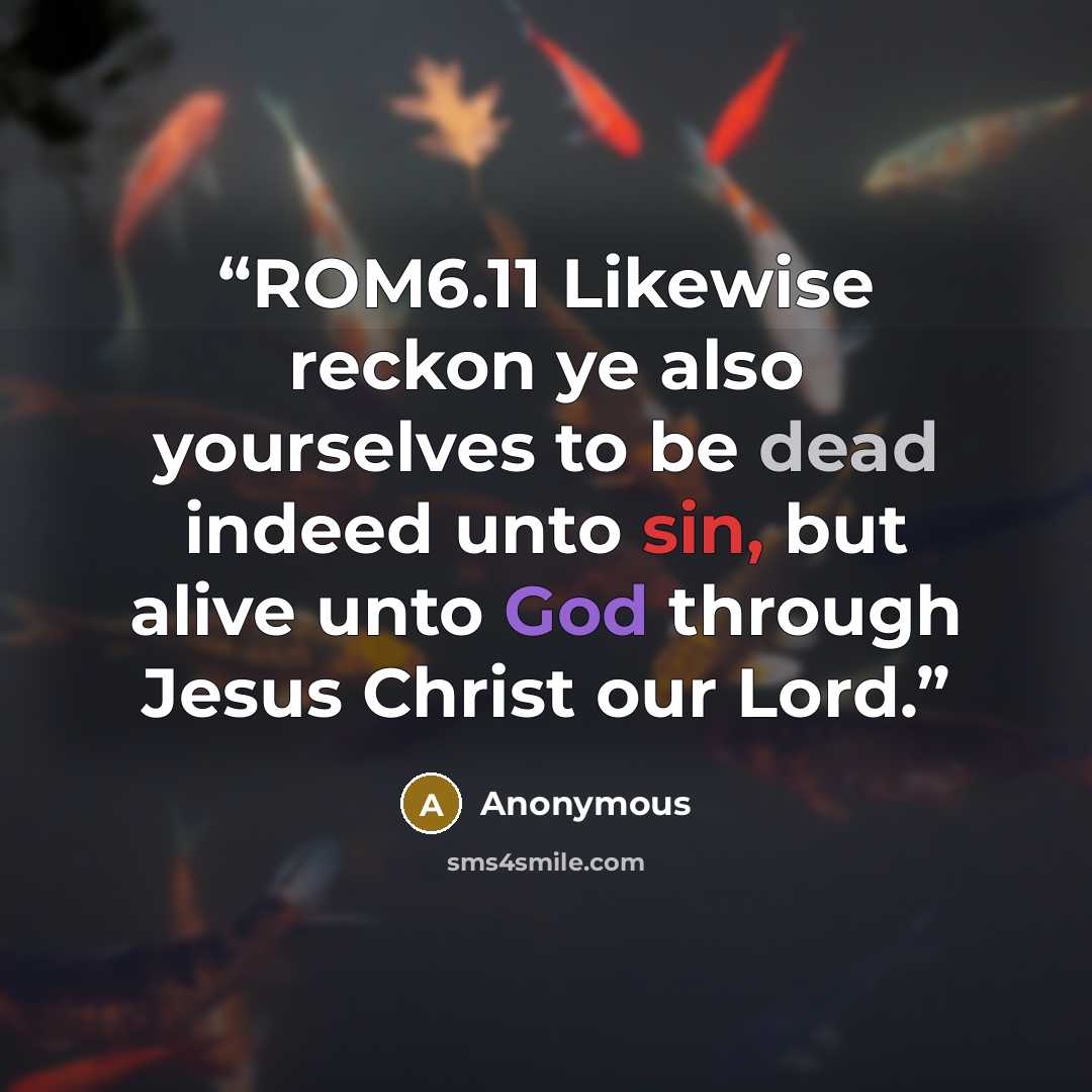 “ROM6.11 Likewise reckon ye also yourselves to be dead indeed unto sin, but alive unto God through Jesus Christ our Lord.” quote by Anonymous