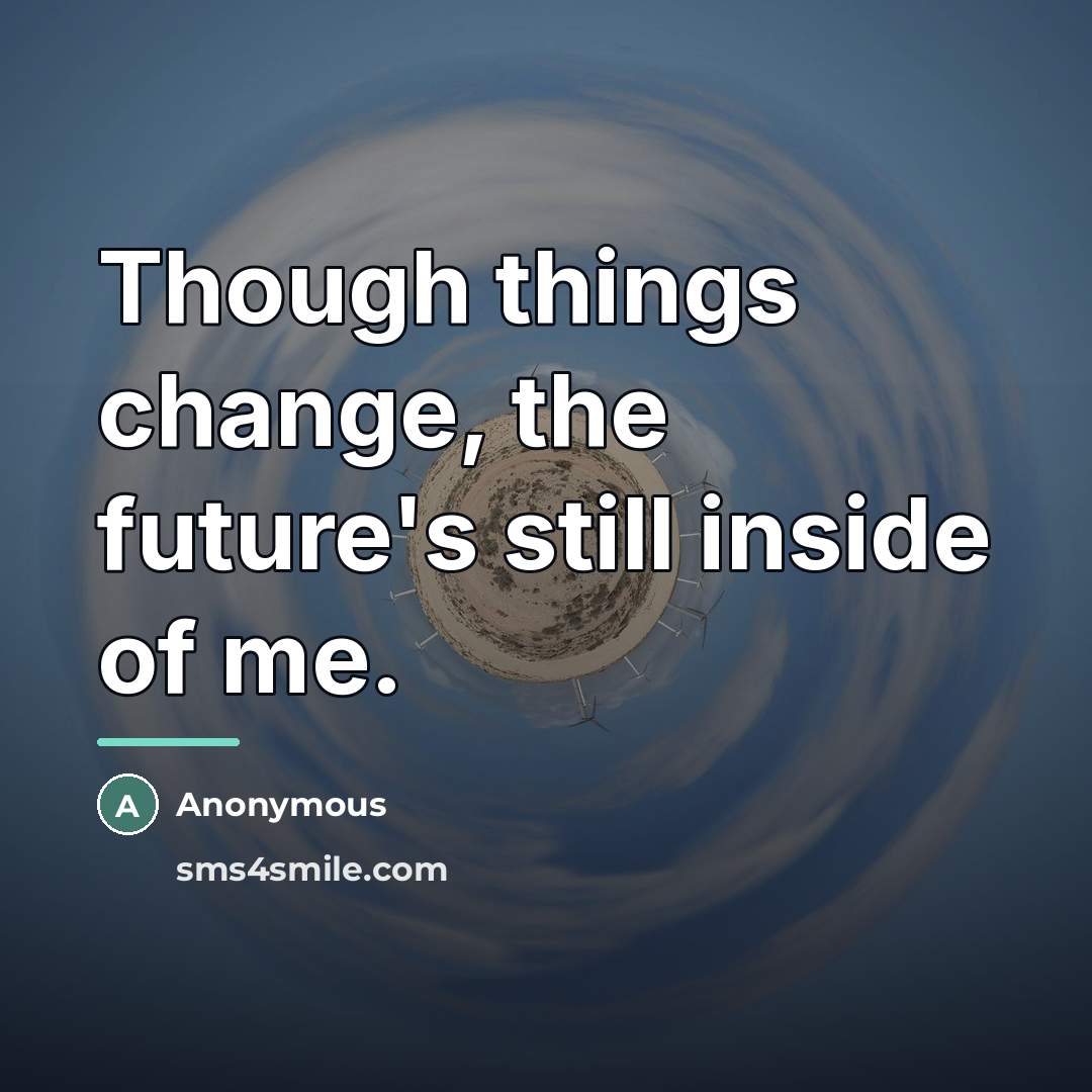 “Though things change, the future's still inside of me.…” quote by Anonymous