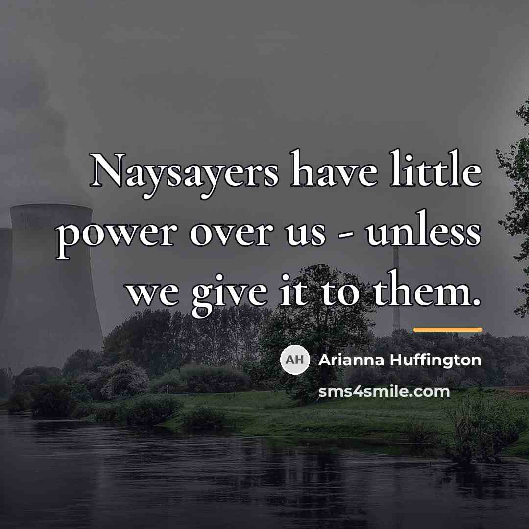 “Naysayers have little power over us - unless we give…” quote by Arianna Huffington