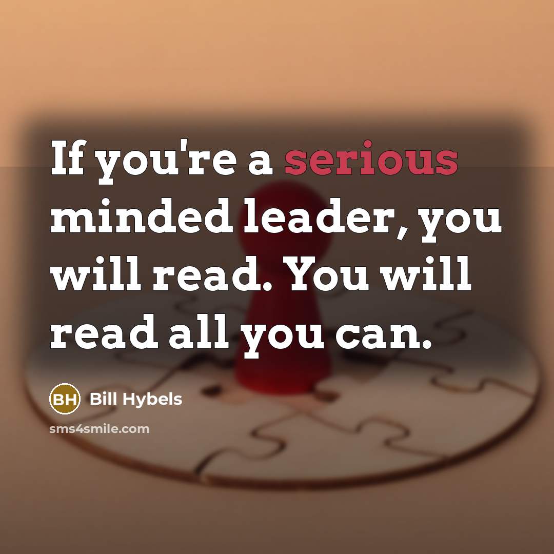 “If you're a serious minded leader, you will read. You…” quote by Bill Hybels