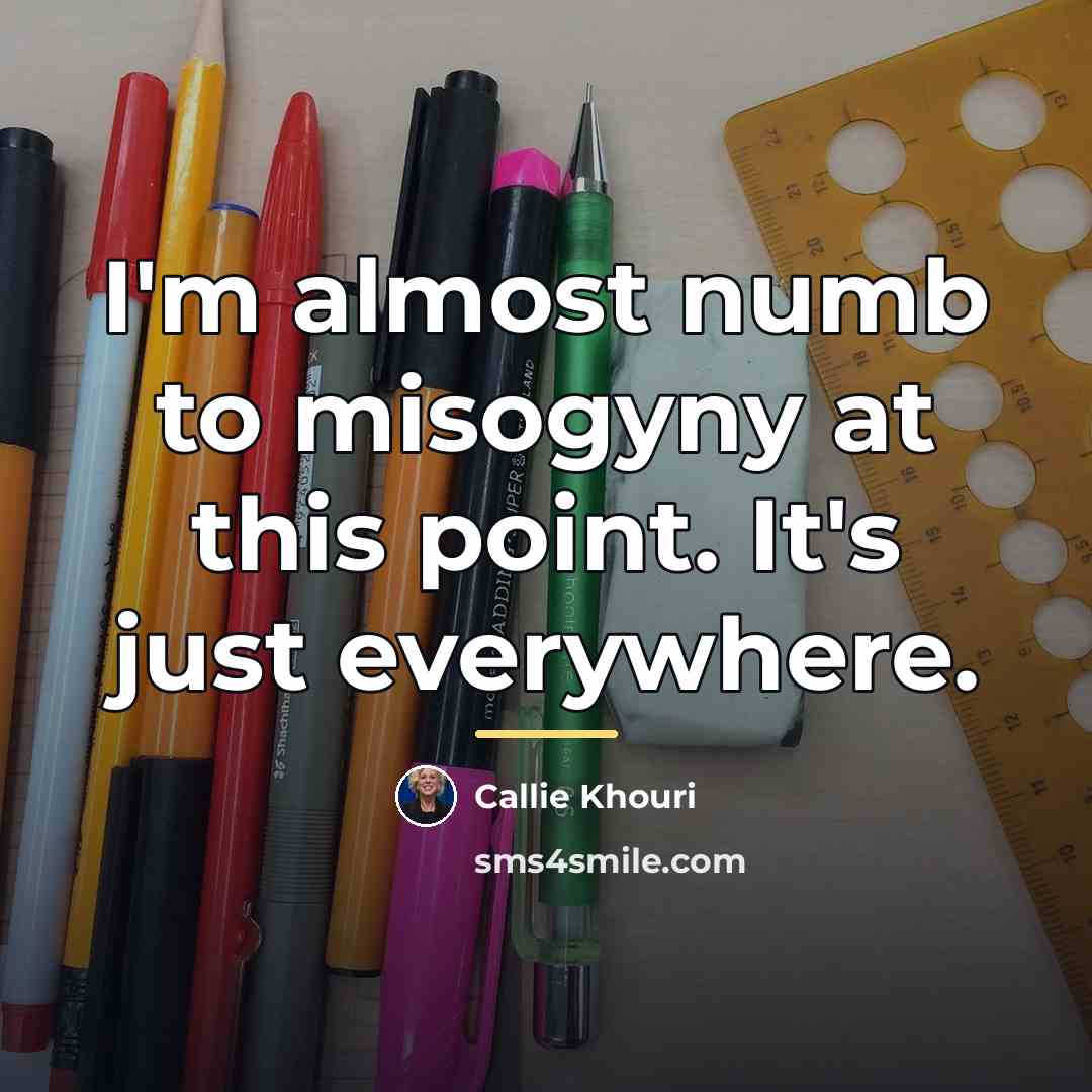 “I'm almost numb to misogyny at this point. It's just…” quote by Callie Khouri
