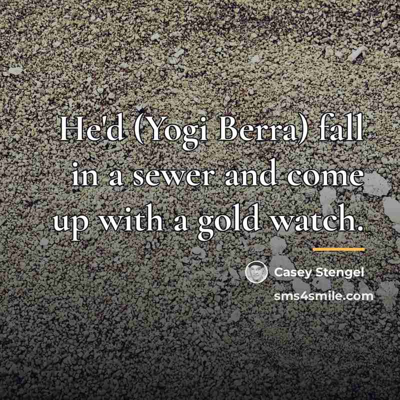 “He'd (Yogi Berra) fall in a sewer and come up…” quote by Casey Stengel