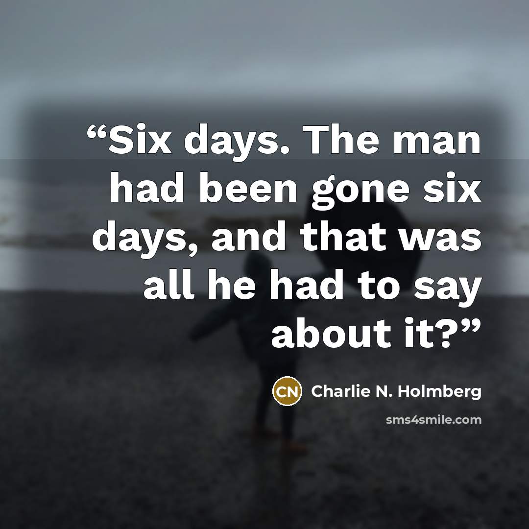 “Six days. The man had been gone six days, and that was all he had to say about it?” quote by Charlie N. Holmberg