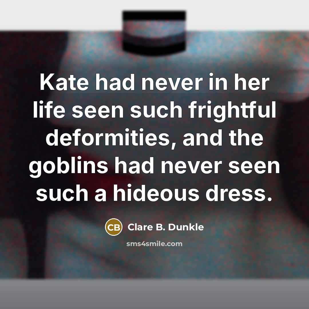 “Kate had never in her life seen such frightful deformities,…” quote by Clare B. Dunkle