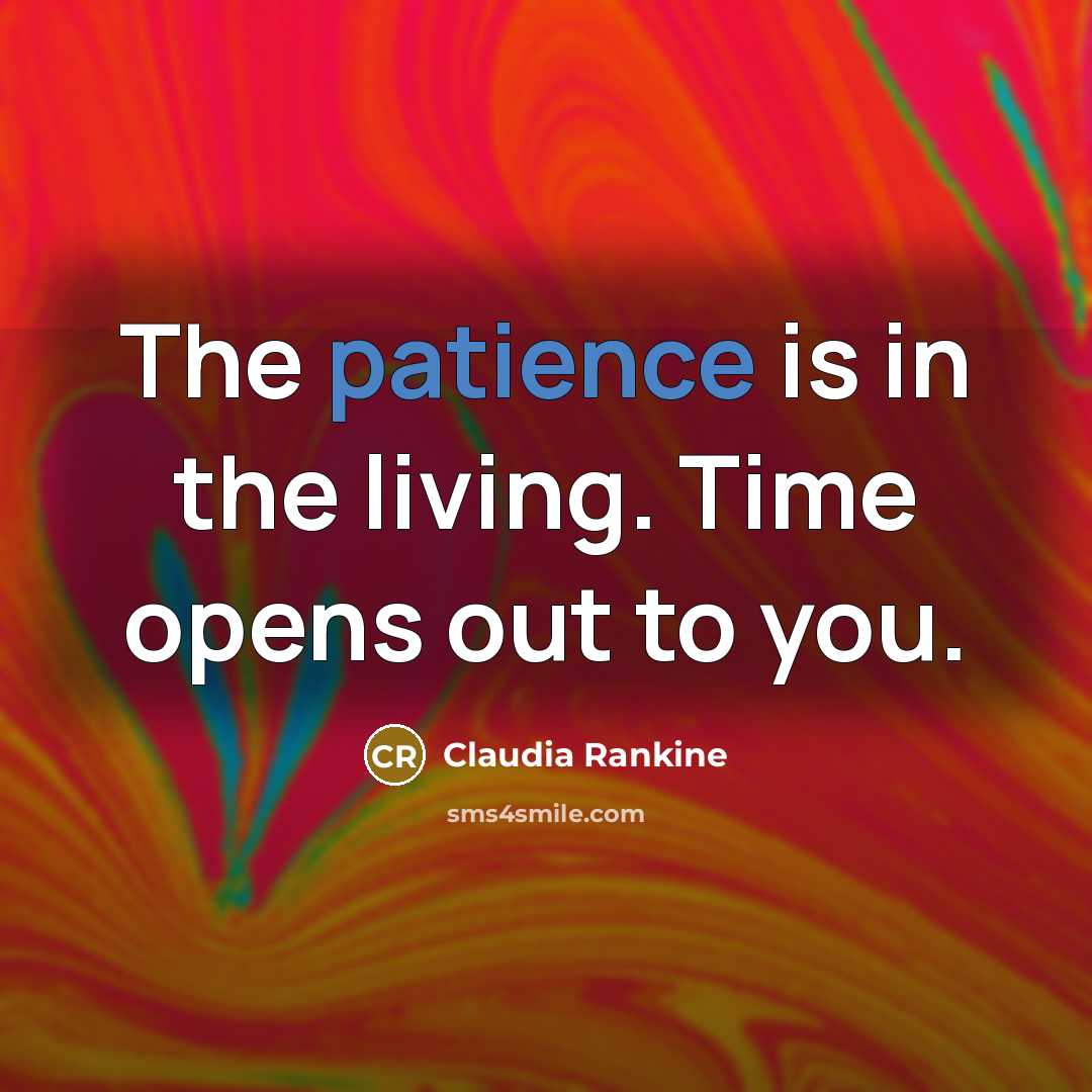 “The patience is in the living. Time opens out to…” quote by Claudia Rankine