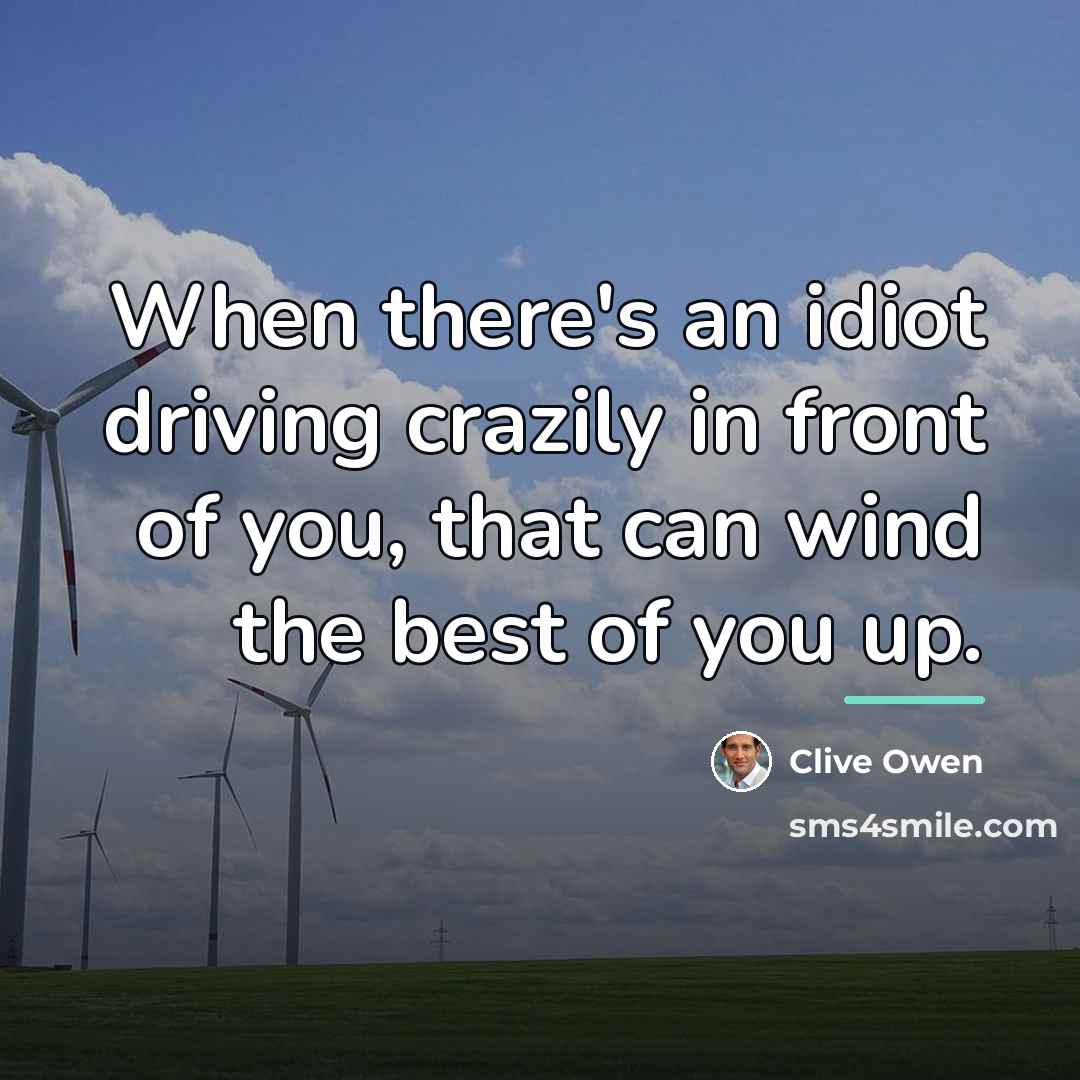 “When there's an idiot driving crazily in front of you,…” quote by Clive Owen