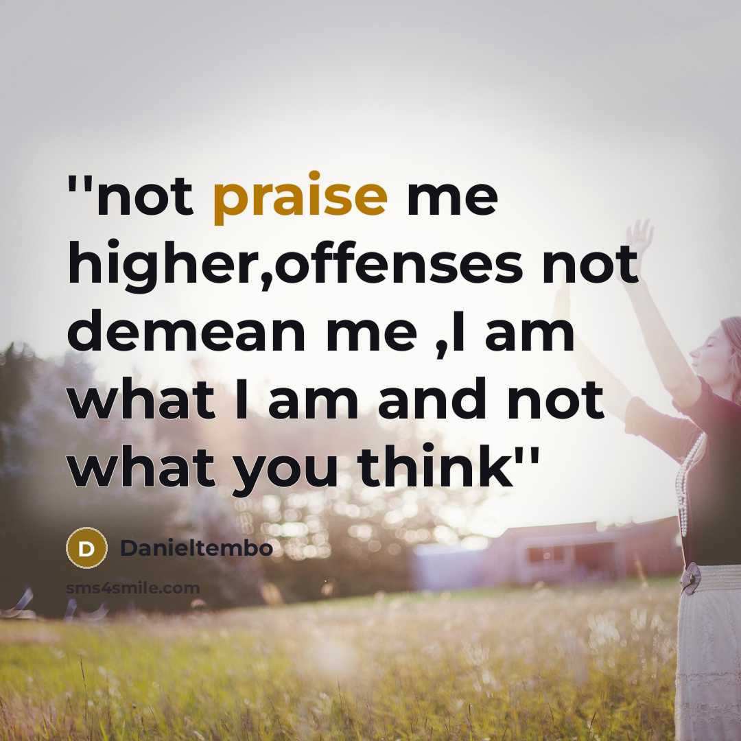 “''not praise me higher,offenses not demean me ,I am what I am and not what you think''” quote by Danieltembo