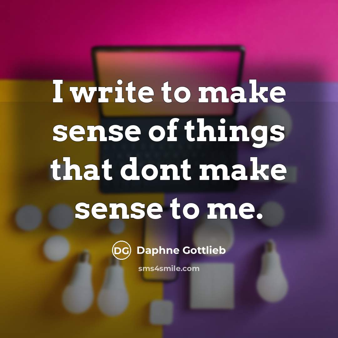 “I write to make sense of things that dont make…” quote by Daphne Gottlieb
