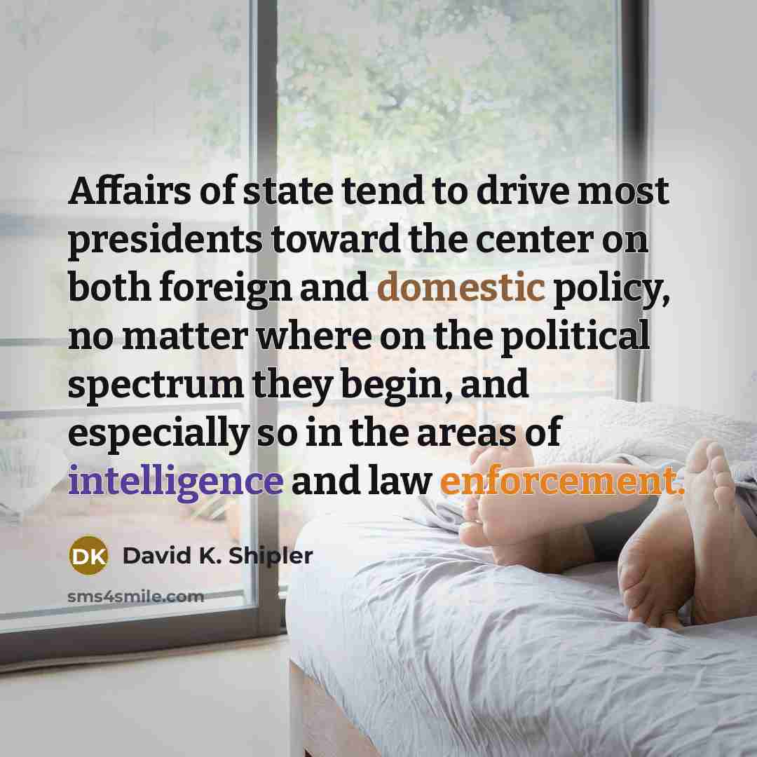 “Affairs of state tend to drive most presidents toward the…” quote by David K. Shipler