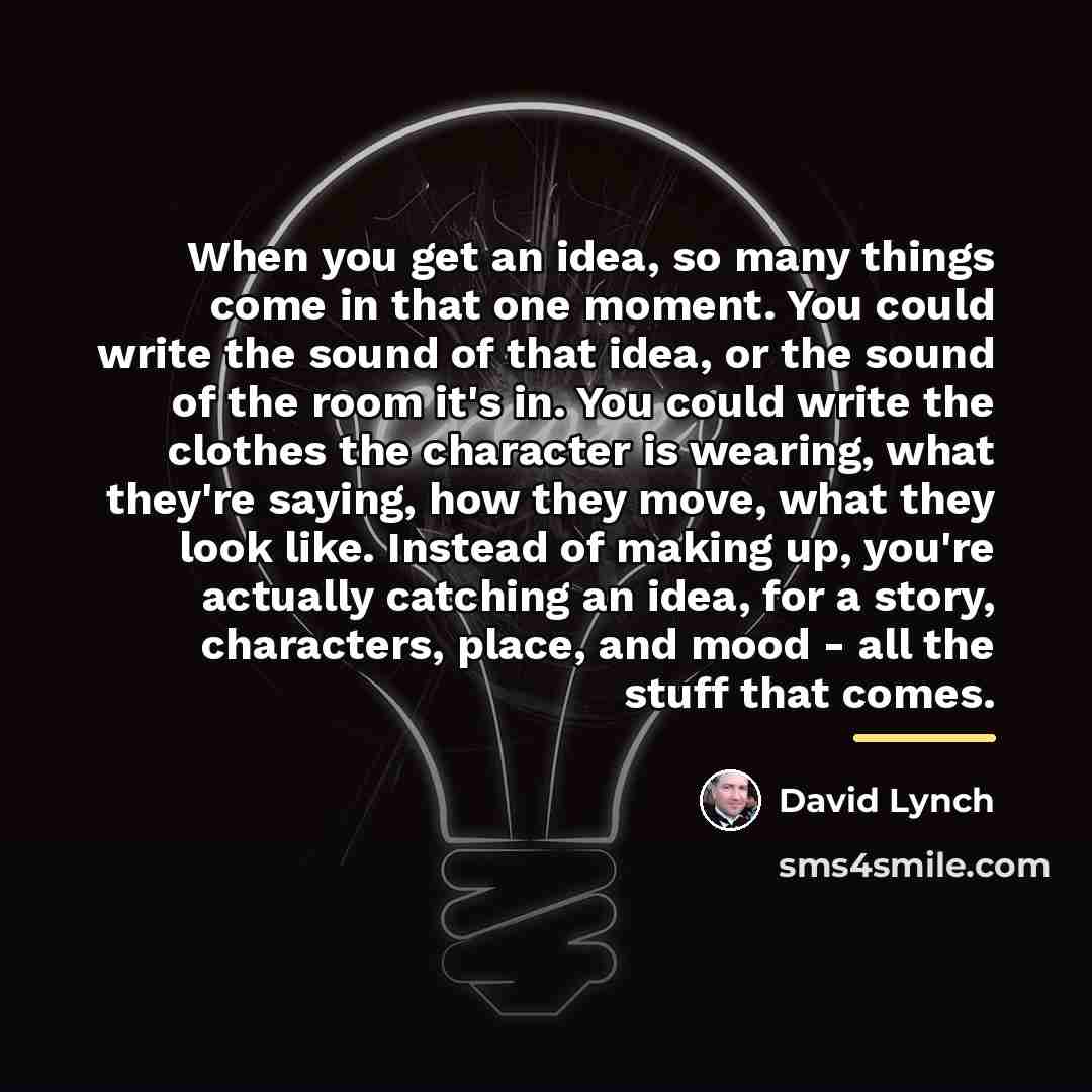 “When you get an idea, so many things come in…” quote by David Lynch