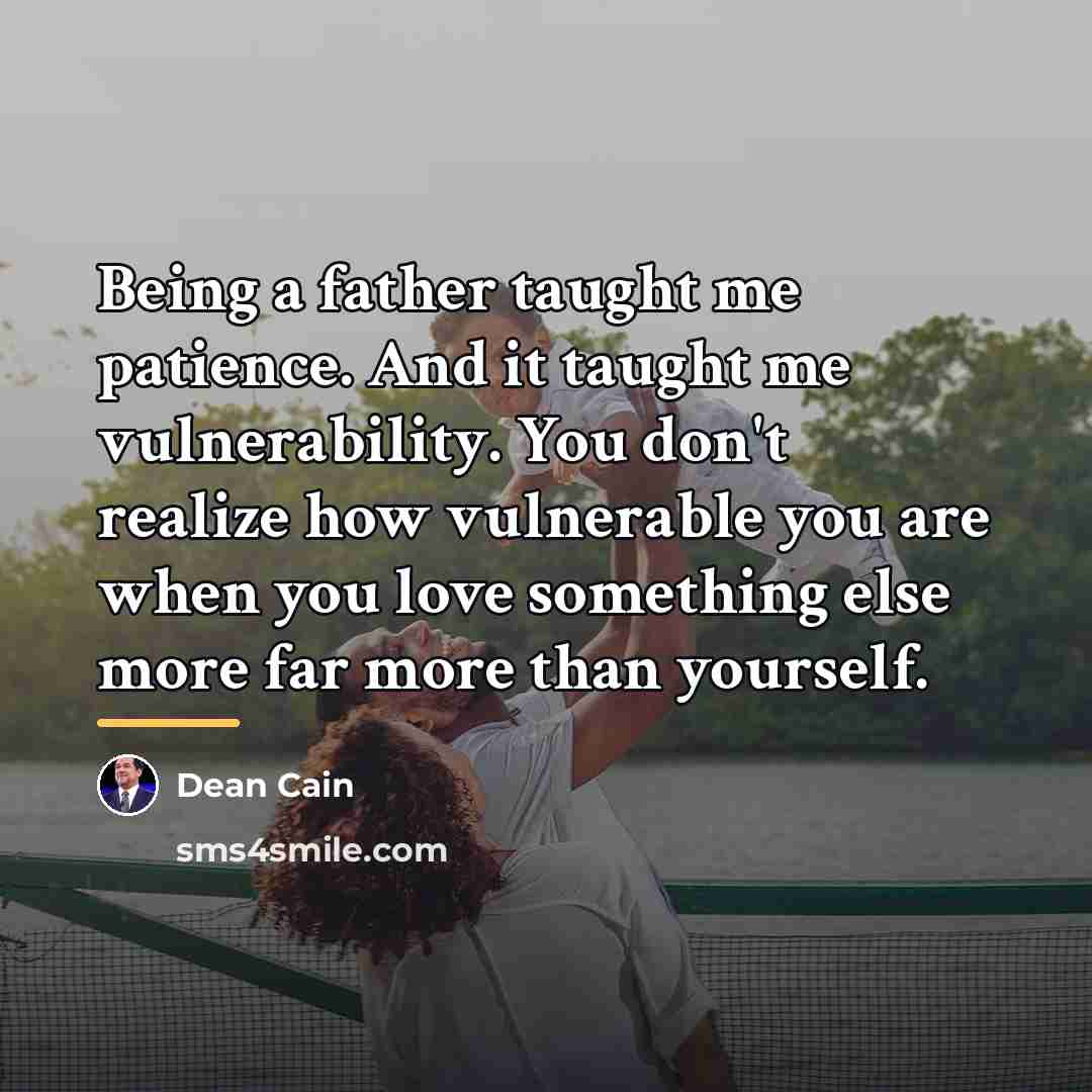“Being a father taught me patience. And it taught me…” quote by Dean Cain
