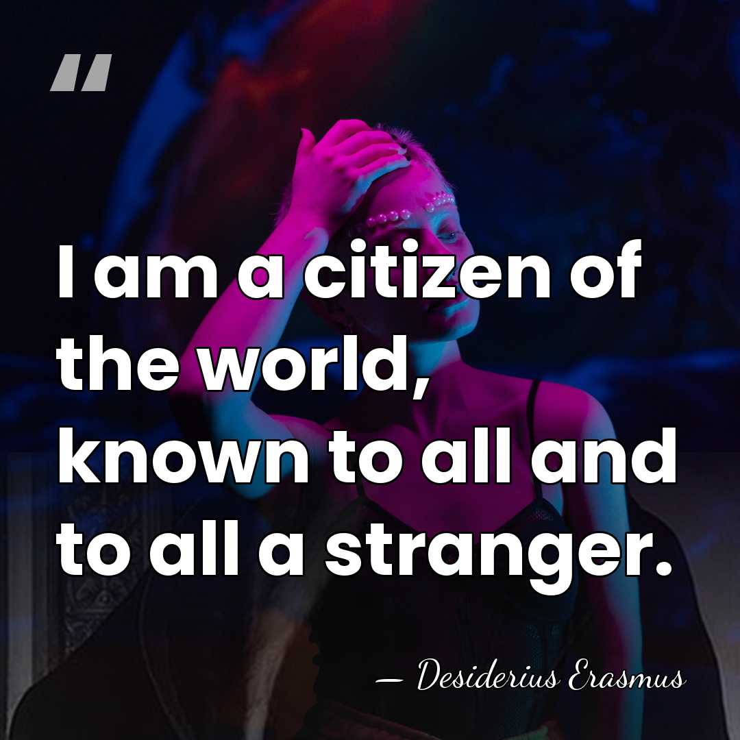I am a citizen of the world, known to all and to&hellip; - Desiderius Erasmus