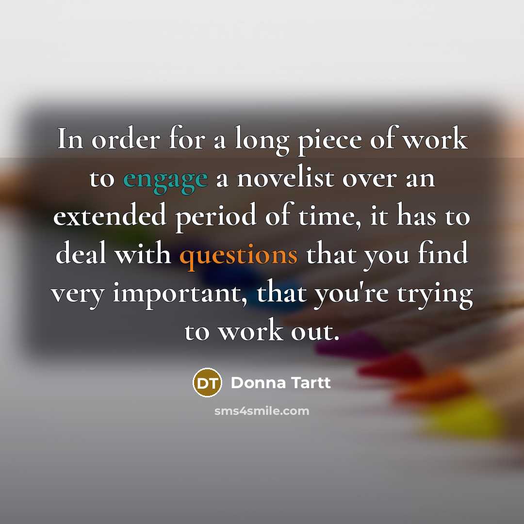 “In order for a long piece of work to engage…” quote by Donna Tartt