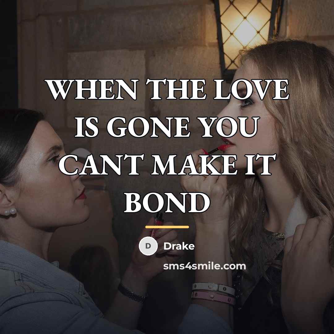 “WHEN THE LOVE IS GONE YOU CANT MAKE IT BOND…” quote by Drake