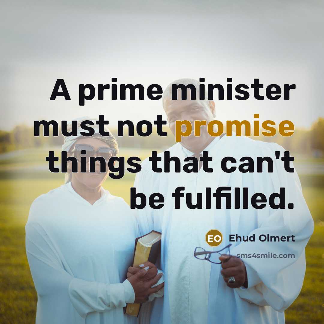 “A prime minister must not promise things that can't be…” quote by Ehud Olmert