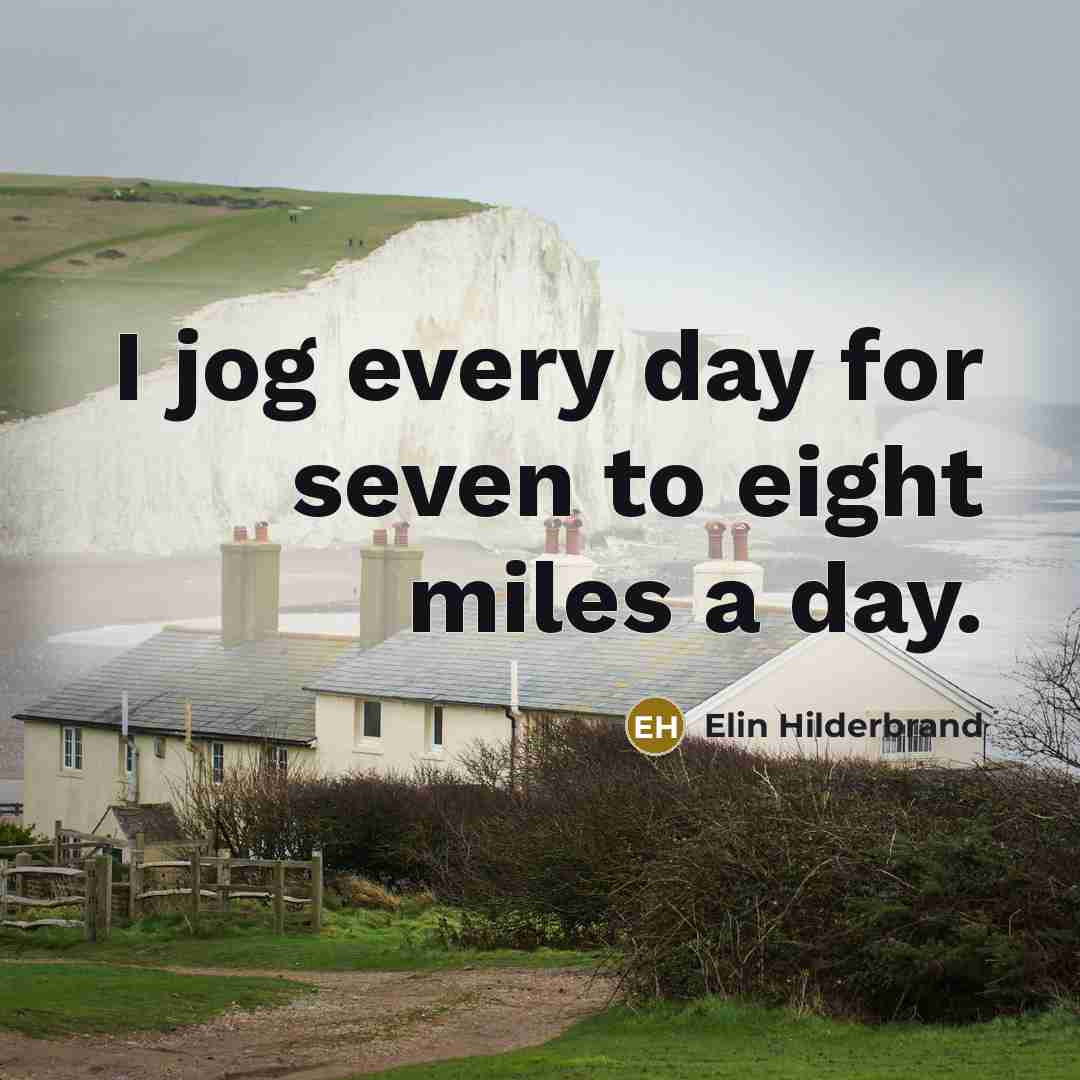 “I jog every day for seven to eight miles a…” quote by Elin Hilderbrand