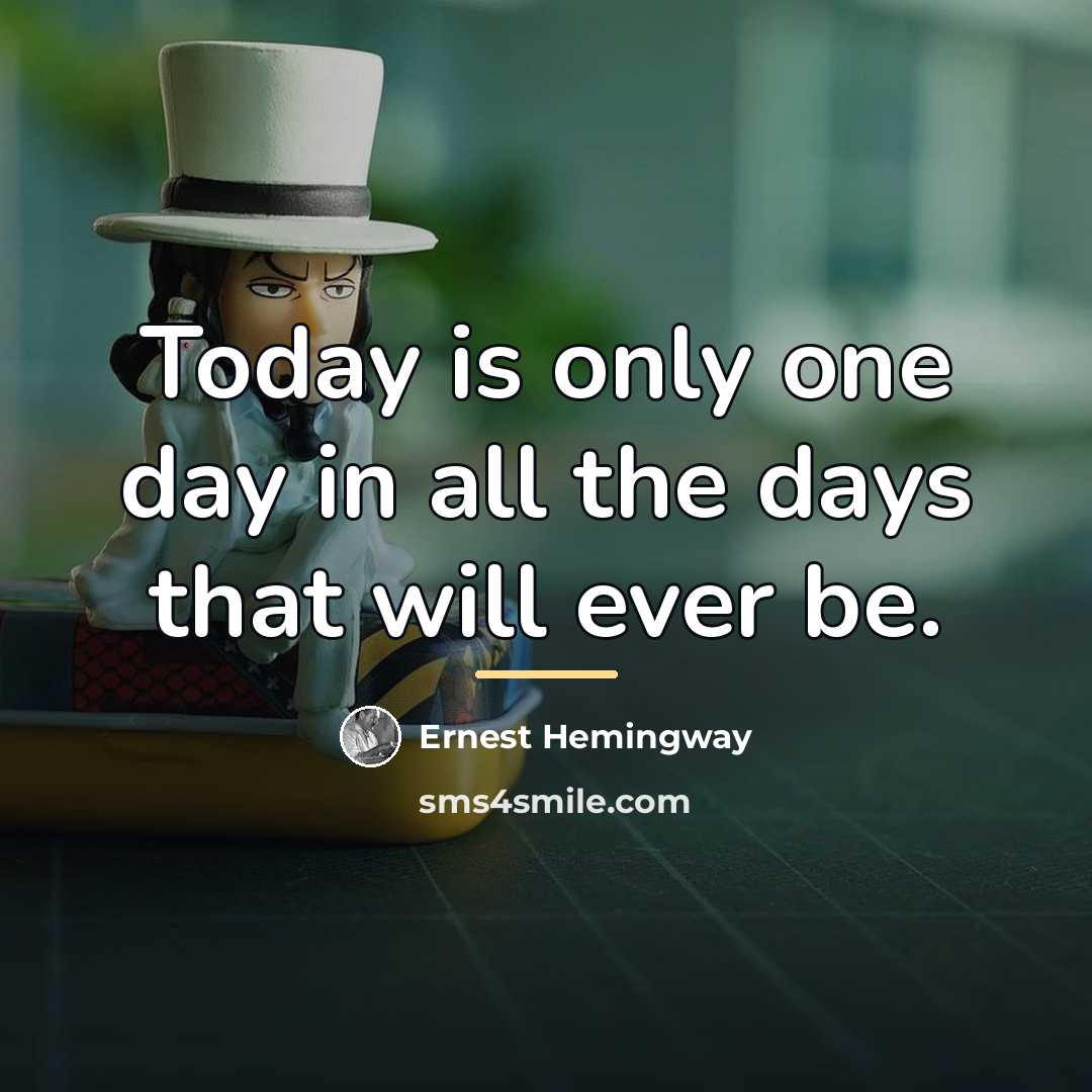 “Today is only one day in all the days that…” quote by Ernest Hemingway