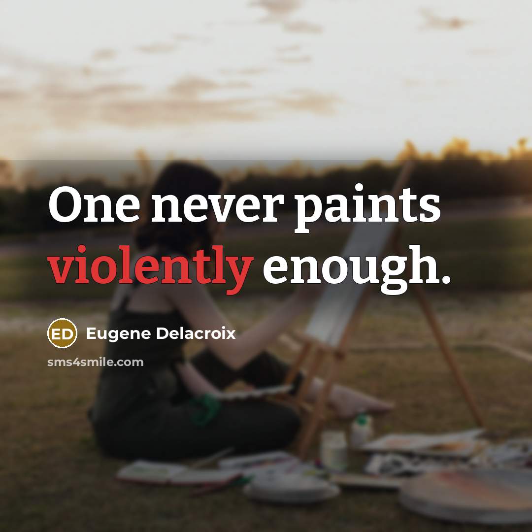 “One never paints violently enough.” quote by Eugene Delacroix