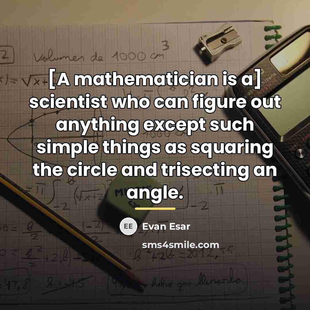 “[A mathematician is a] scientist who can figure out anything…” quote by Evan Esar