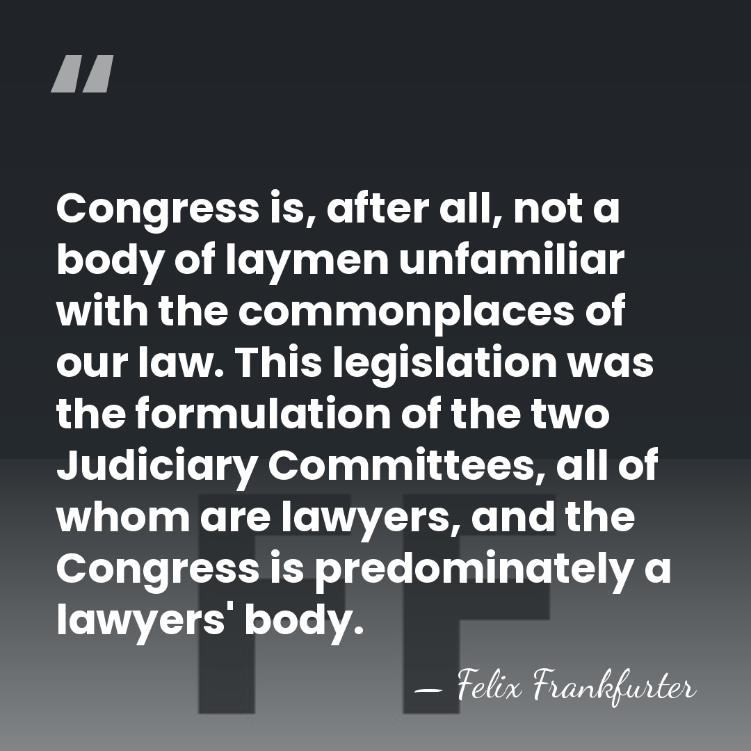Congress is, after all, not a body of laymen unfamiliar with the&hellip; - Felix Frankfurter
