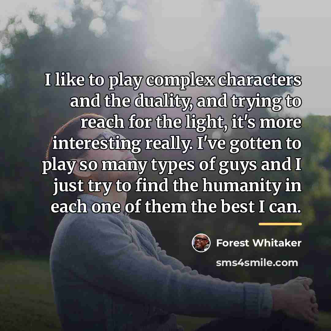 “I like to play complex characters and the duality, and…” quote by Forest Whitaker
