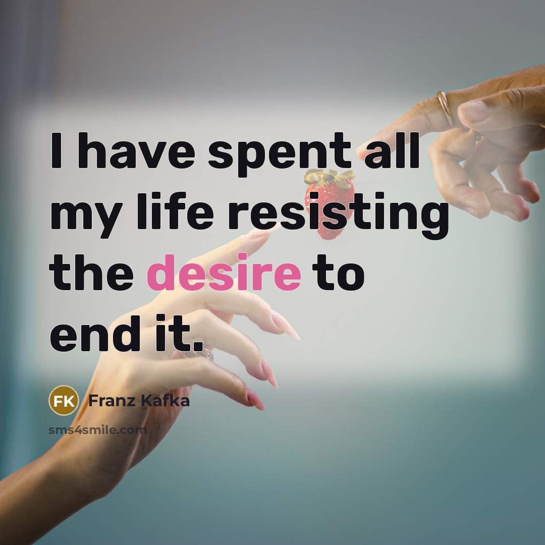 “I have spent all my life resisting the desire to…” quote by Franz Kafka