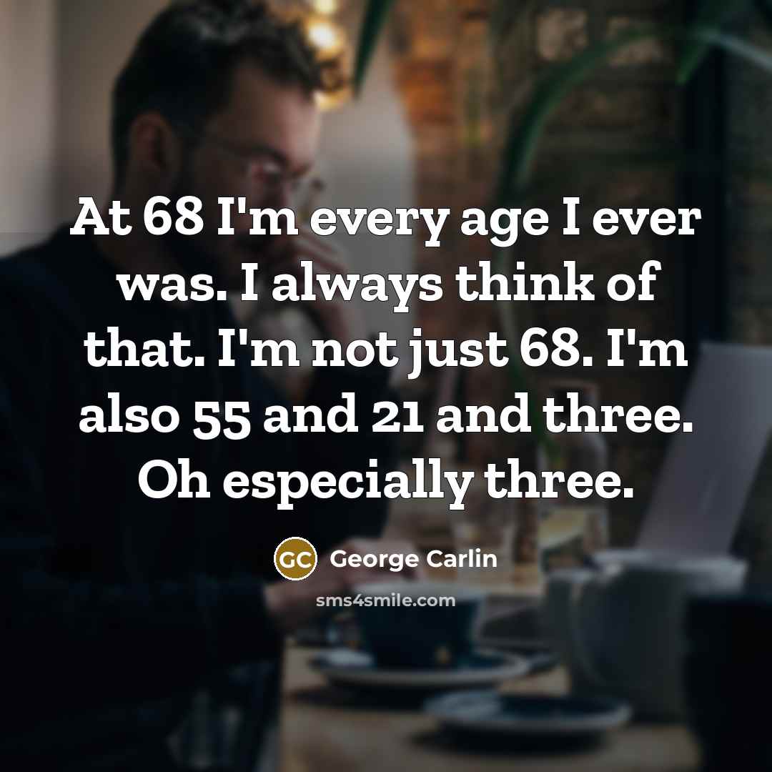 “At 68 I'm every age I ever was. I always…” quote by George Carlin