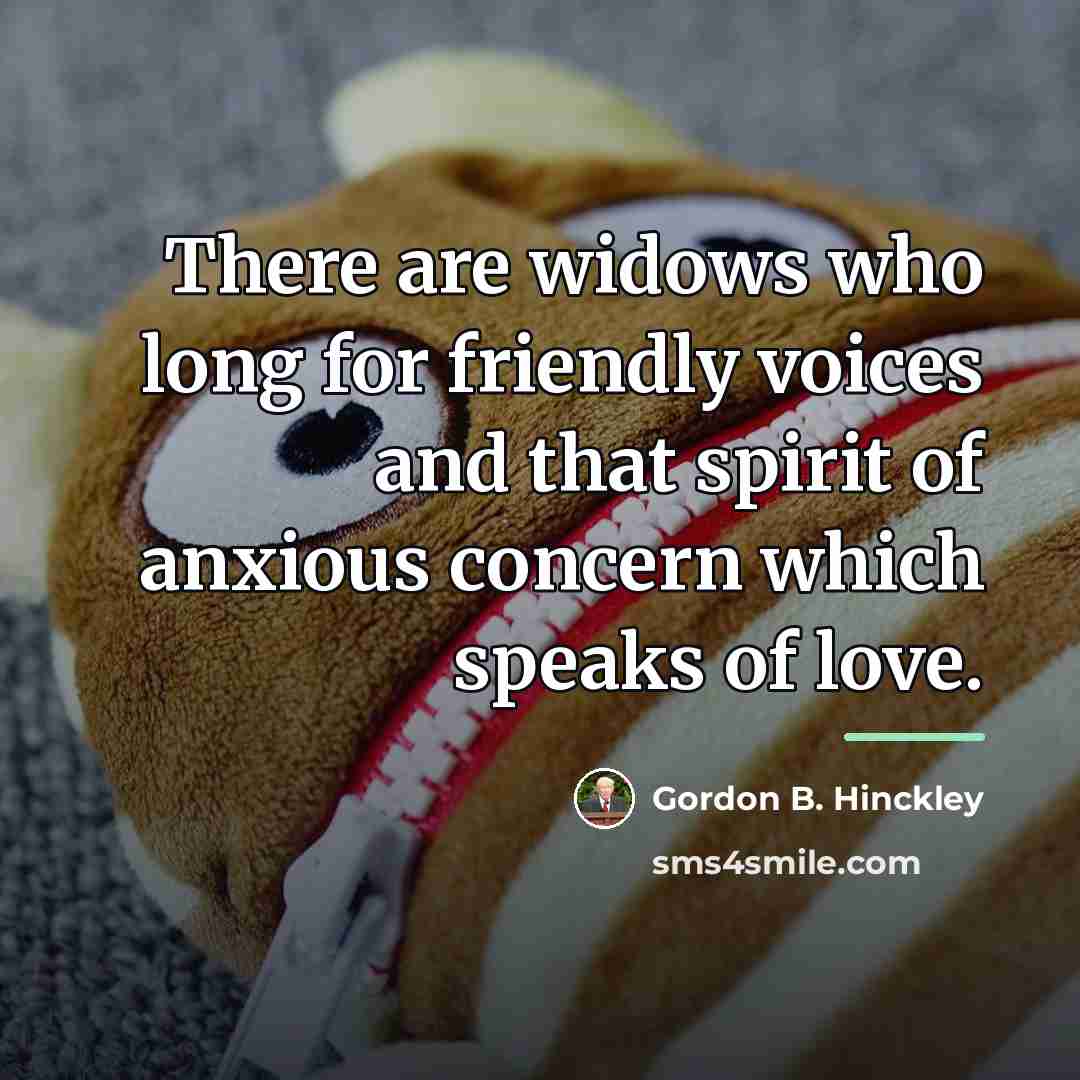 “There are widows who long for friendly voices and that…” quote by Gordon B. Hinckley