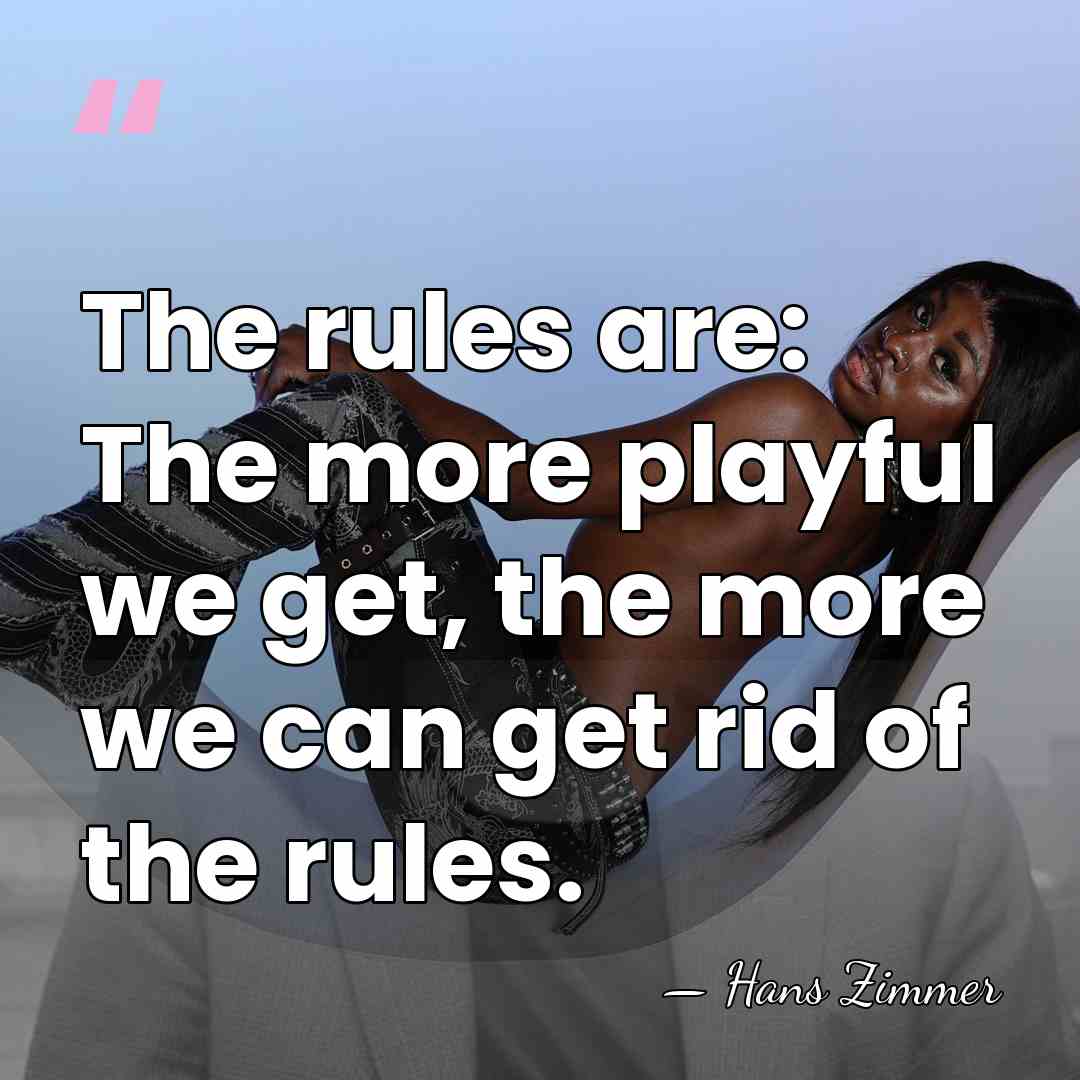 The rules are: The more playful we get, the more we can&hellip; - Hans Zimmer