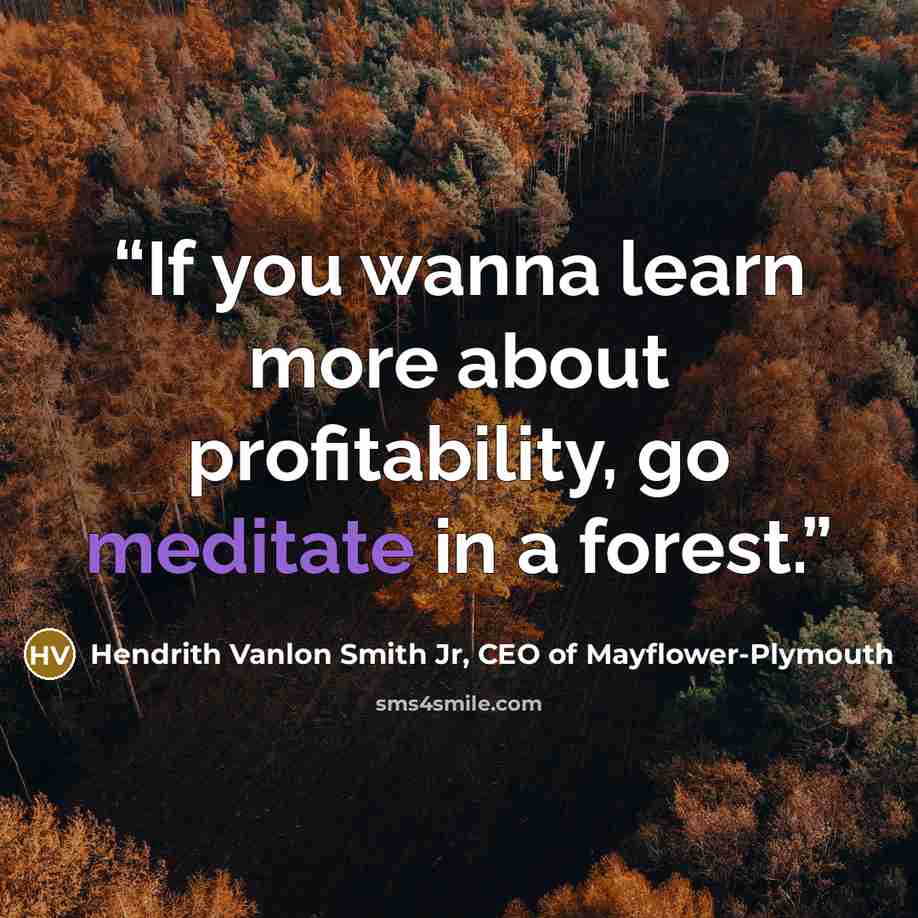 “If you wanna learn more about profitability, go meditate in a forest.” quote by Hendrith Vanlon Smith Jr, CEO of Mayflower-Plymouth