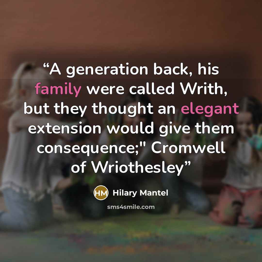 “A generation back, his family were called Writh, but they thought an elegant extension would give them consequence;" Cromwell of Wriothesley” quote by Hilary Mantel