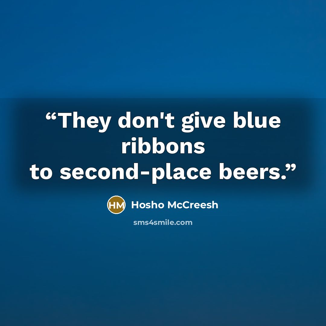 “They don't give blue ribbons to second-place beers.” quote by Hosho McCreesh