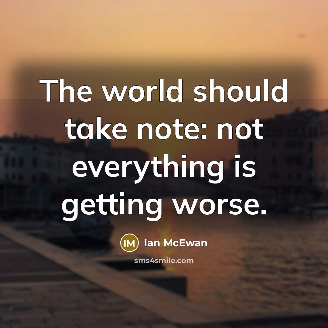 “The world should take note: not everything is getting worse.” quote by Ian Mcewan