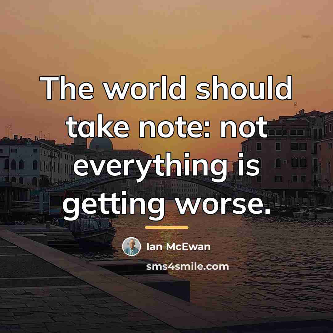 “The world should take note: not everything is getting worse.…” quote by Ian Mcewan