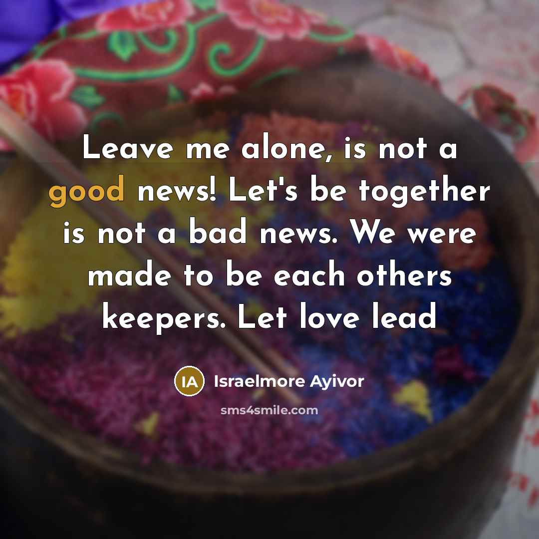 “Leave me alone, is not a good news! Let's be…” quote by Israelmore Ayivor