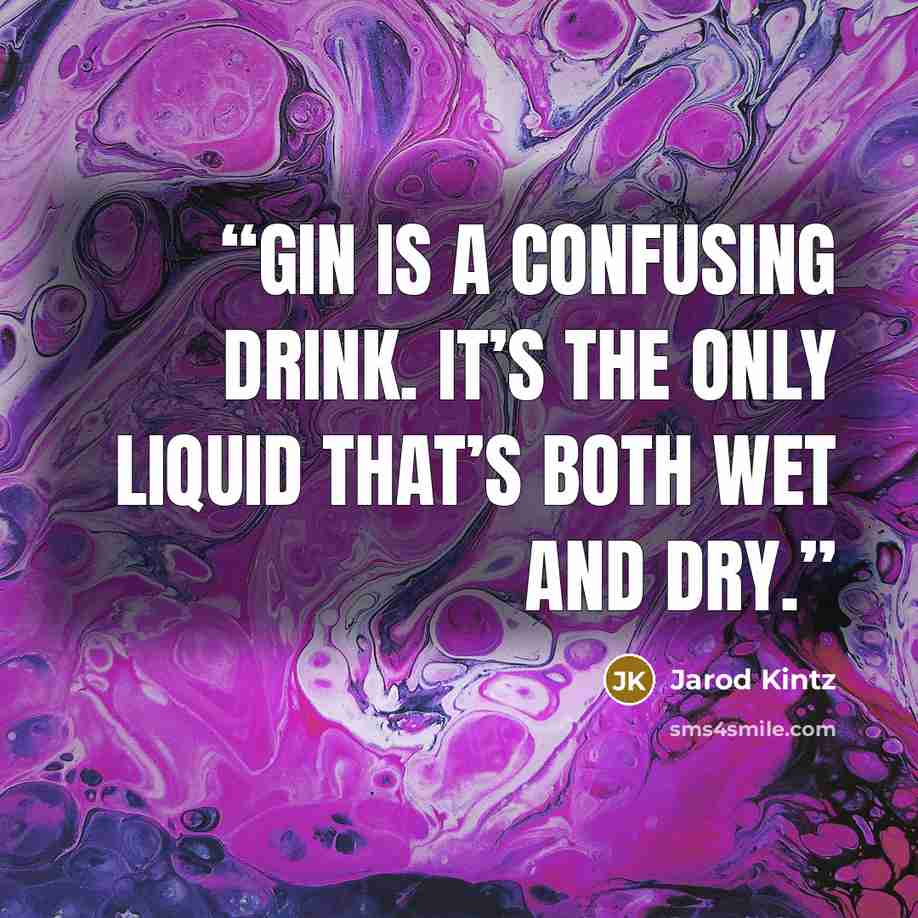 “Gin is a confusing drink. It’s the only liquid that’s both wet and dry.” quote by Jarod Kintz
