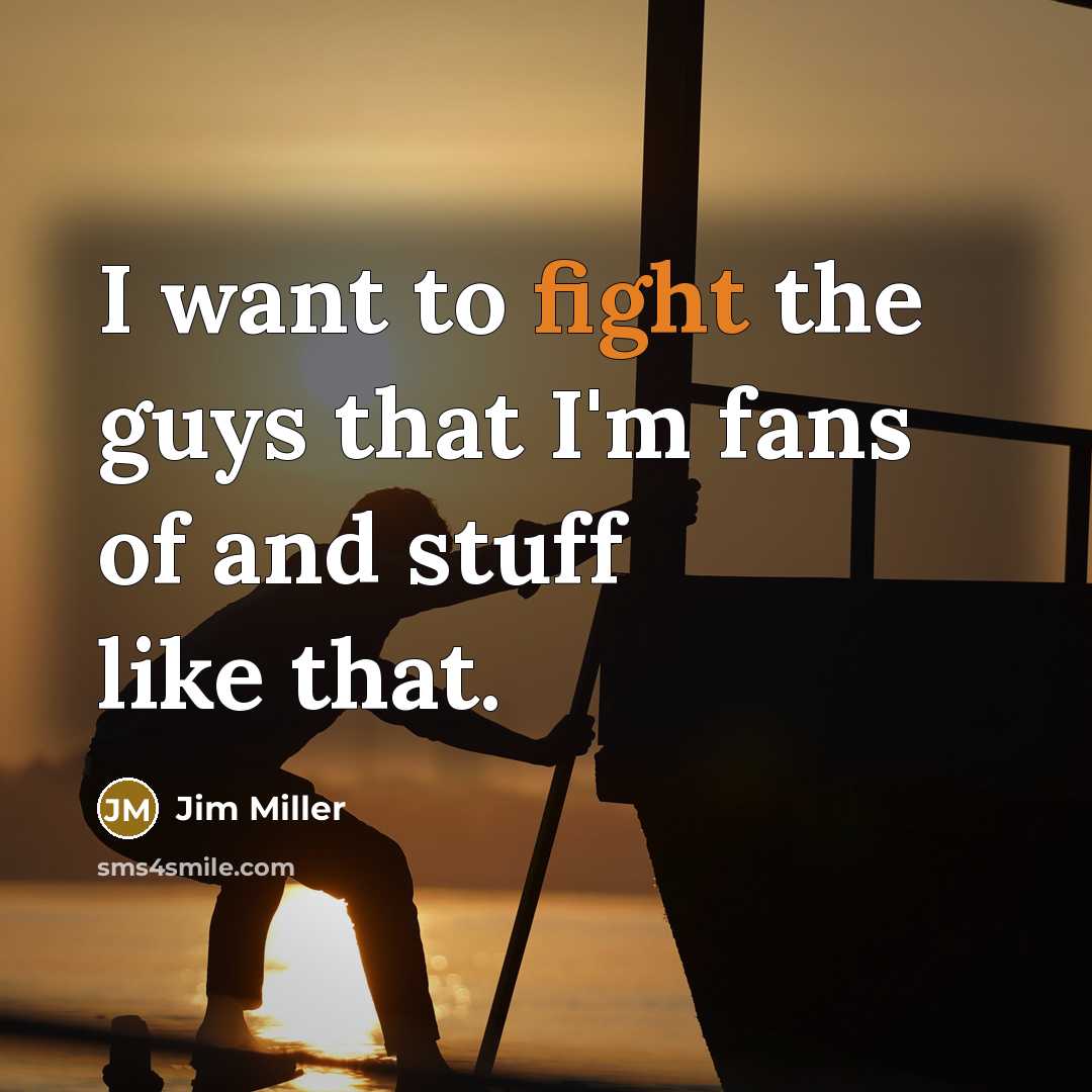“I want to fight the guys that I'm fans of…” quote by Jim Miller