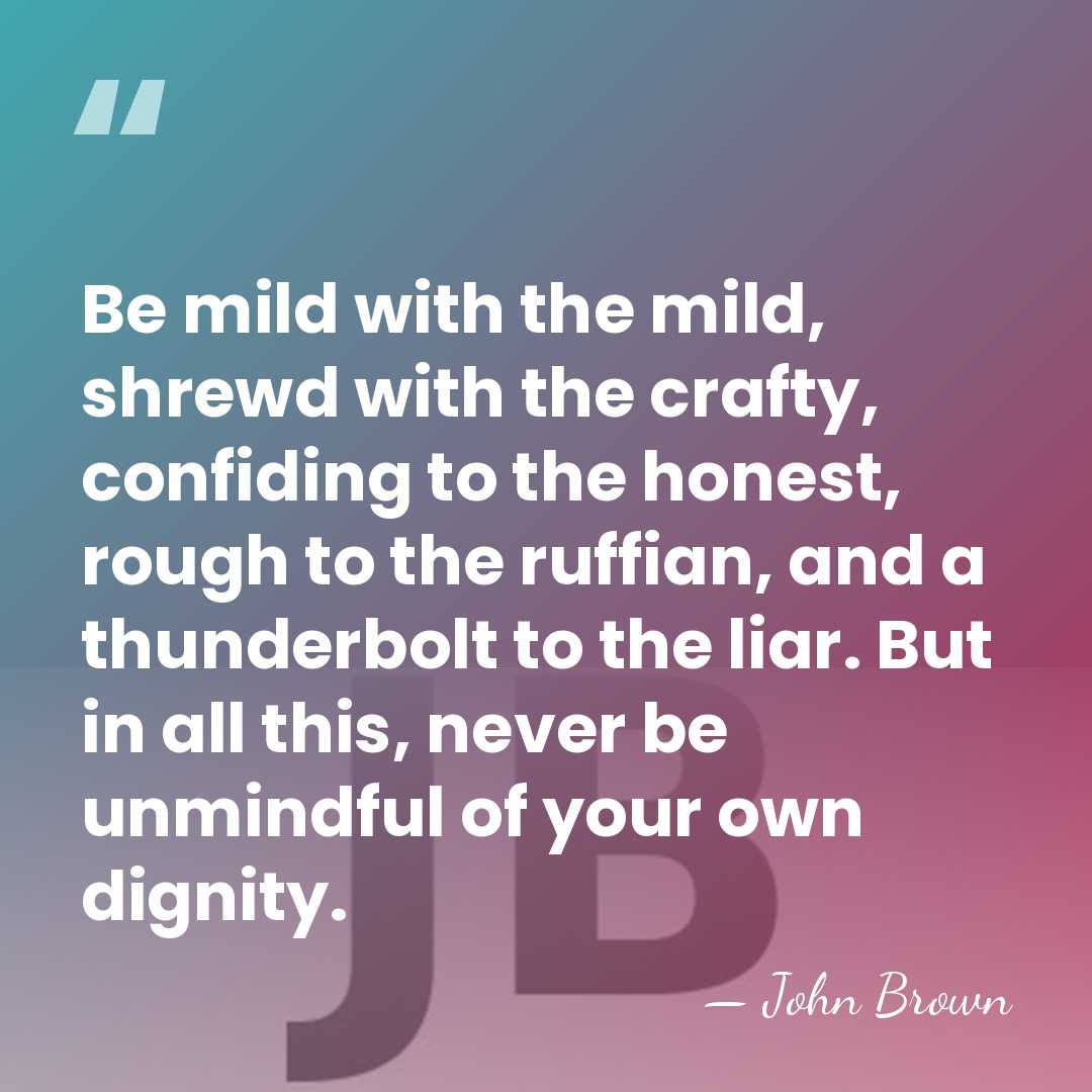 Be mild with the mild, shrewd with the crafty, confiding to the&hellip; - John Brown
