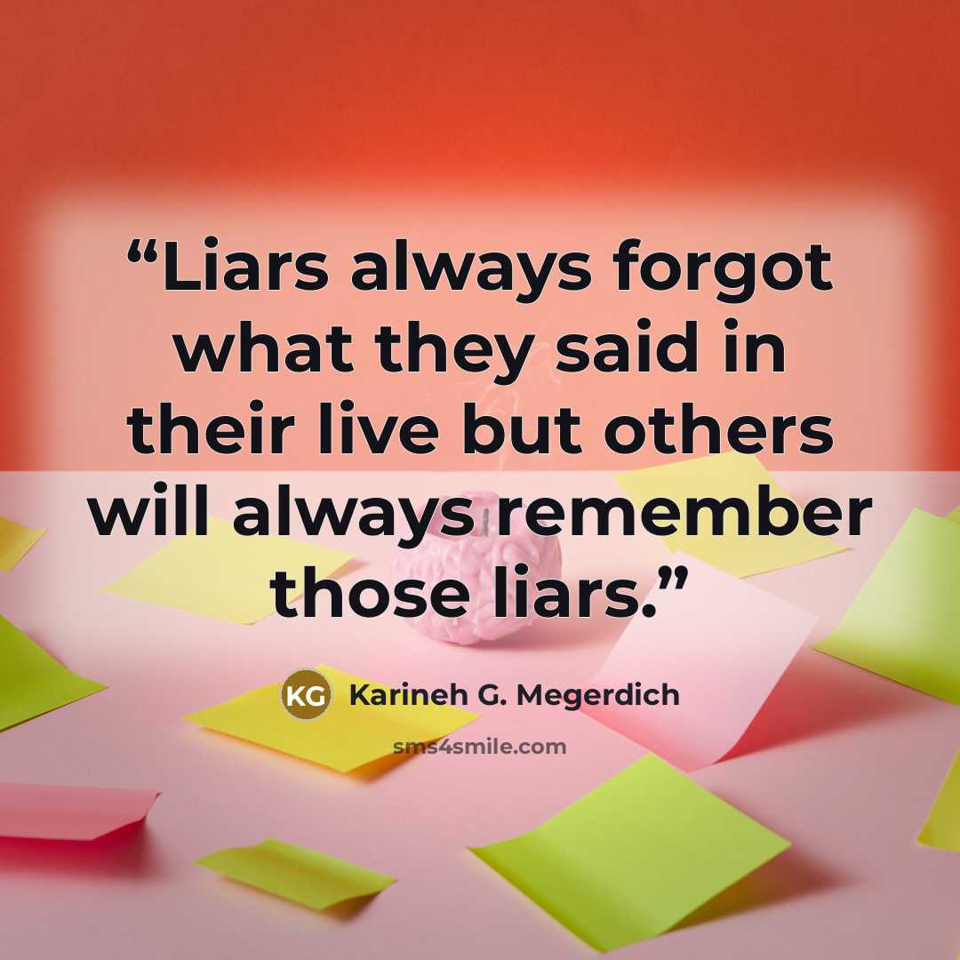 “Liars always forgot what they said in their live but others will always remember those liars.” quote by Karineh G. Megerdich