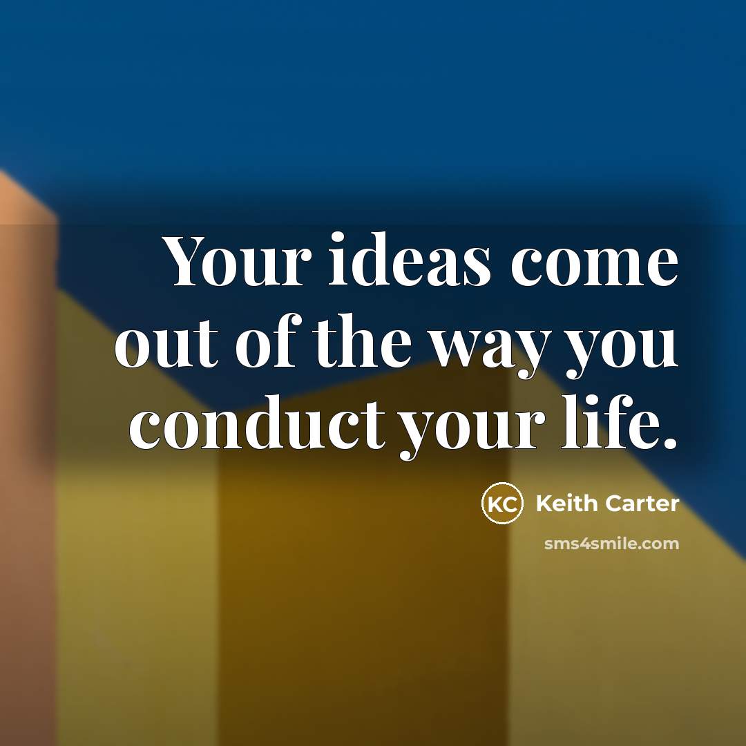 “Your ideas come out of the way you conduct your…” quote by Keith Carter