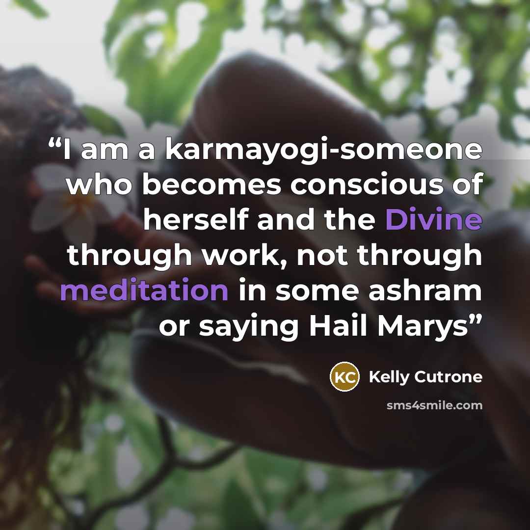 “I am a karmayogi-someone who becomes conscious of herself and the Divine through work, not through meditation in some ashram or saying Hail Marys” quote by Kelly Cutrone