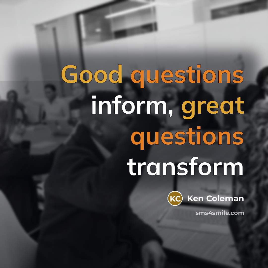 “Good questions inform, great questions transform” quote by Ken Coleman