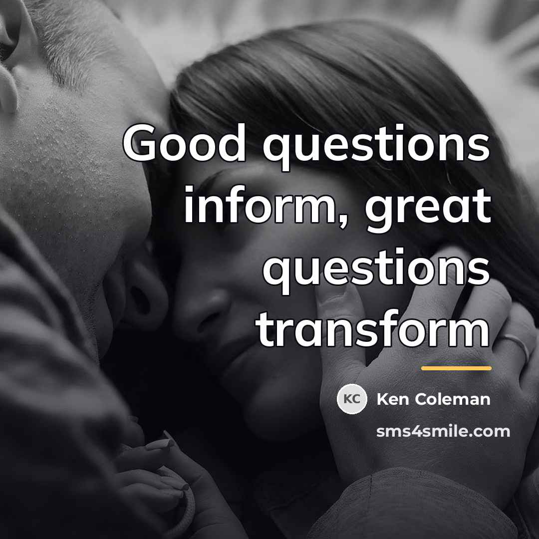 “Good questions inform, great questions transform…” quote by Ken Coleman