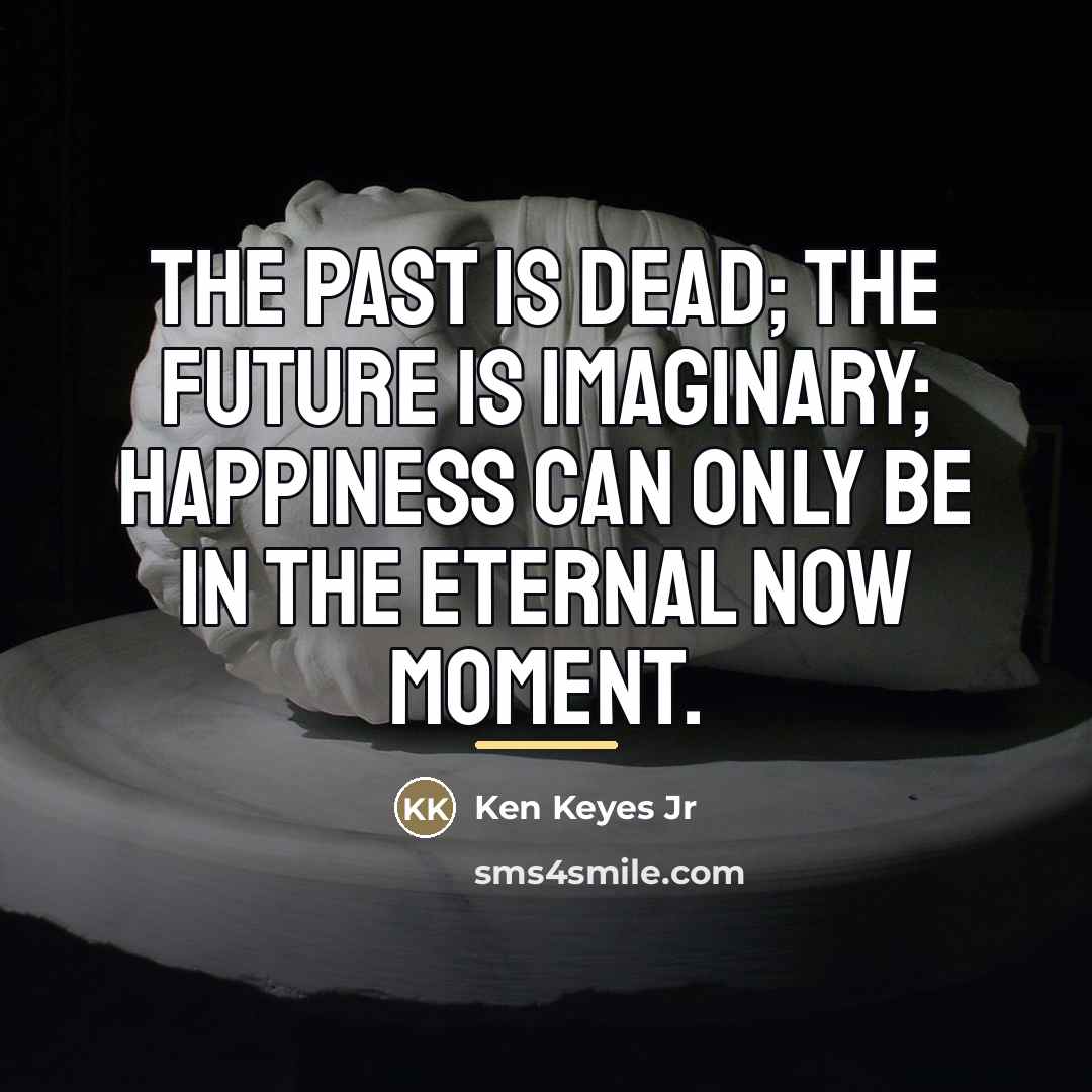 “The past is dead; The future is imaginary; Happiness can…” quote by Ken Keyes Jr
